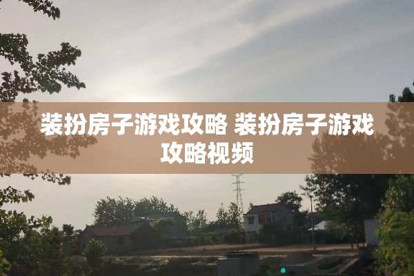 装扮房子游戏攻略 装扮房子游戏攻略视频