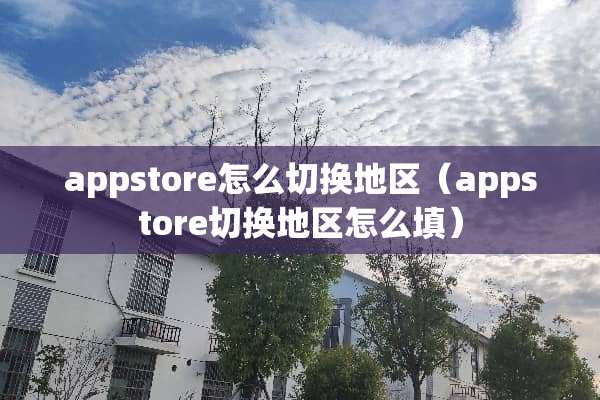 appstore怎么切换地区(appstore切换地区怎么填) appstore怎么切换地区(appstore切换地区怎么填)