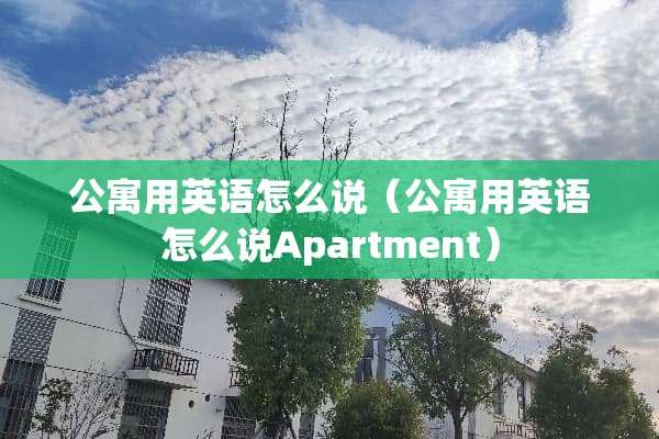 公寓用英语怎么说（公寓用英语怎么说Apartment）