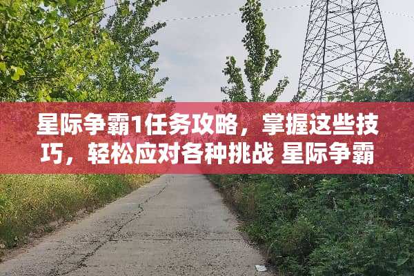 星际争霸1任务攻略，掌握这些技巧，轻松应对各种挑战 星际争霸1任务攻略