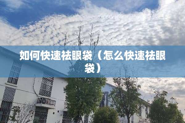 如何快速祛眼袋(怎么快速祛眼袋) 如何快速祛眼袋(怎么快速祛眼袋)