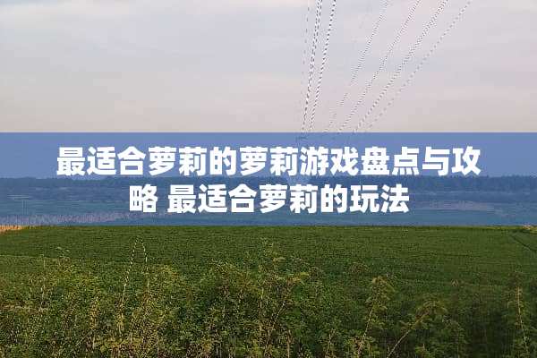 最适合**的**游戏盘点与攻略 最适合**的玩法 最适合**的**游戏盘点与攻略 最适合**的玩法