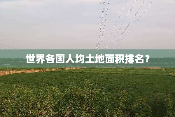 世界各国人均土地面积排名？