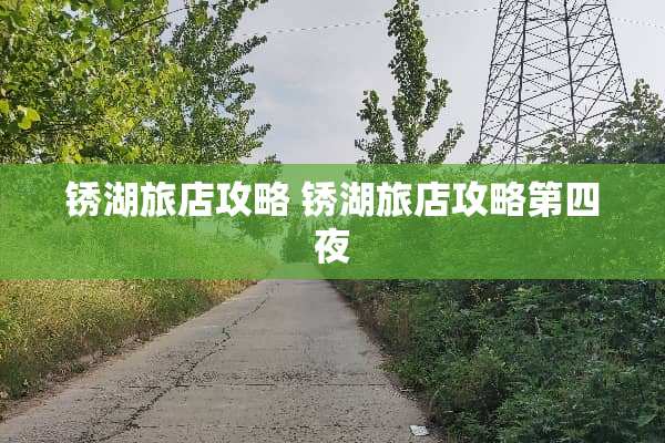 锈湖旅店攻略 锈湖旅店攻略第四夜 锈湖旅店攻略 锈湖旅店攻略第四夜