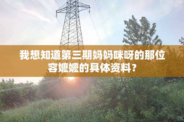 我想知道第三期妈妈咪呀的那位容嬷嬷的具体资料？