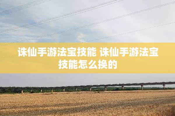 诛仙手游法宝技能 诛仙手游法宝技能怎么换的