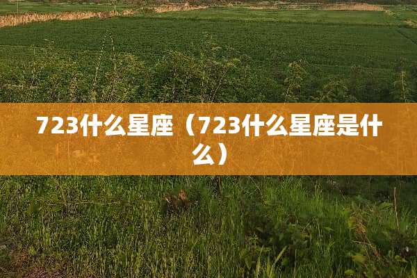 723什么星座(723什么星座是什么) 723什么星座(723什么星座是什么)