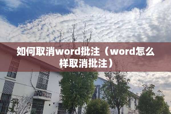 如何取消word批注(word怎么样取消批注) 如何取消word批注(word怎么样取消批注)