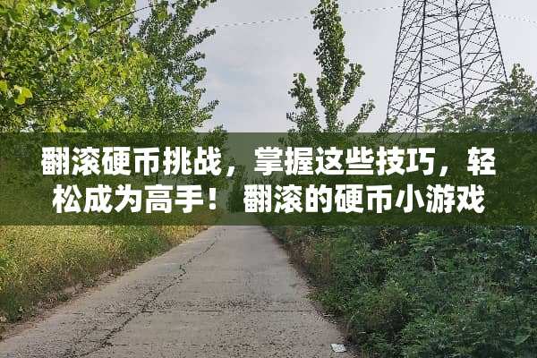 翻滚**挑战,掌握这些技巧,轻松成为高手! 翻滚的**小游戏攻略 翻滚**挑战,掌握这些技巧,轻松成为高手! 翻滚的**小游戏攻略