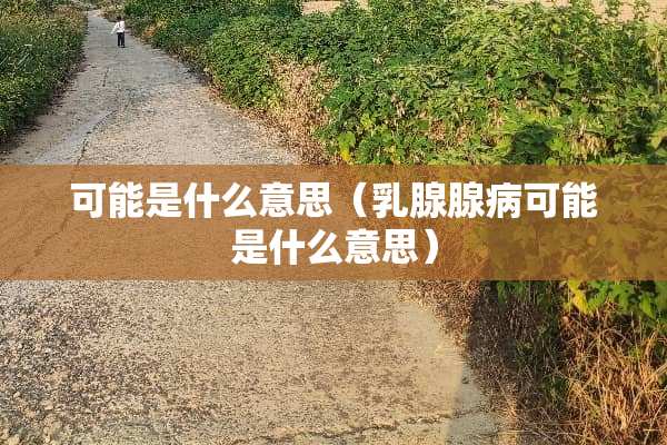 可能是什么意思（*腺腺病可能是什么意思）