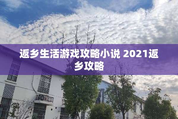 返乡生活游戏攻略小说 2021返乡攻略 返乡生活游戏攻略小说 2021返乡攻略