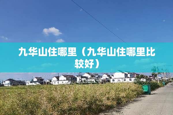 九华山住哪里(九华山住哪里比较好) 九华山住哪里(九华山住哪里比较好)