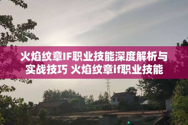 火焰纹章IF职业技能深度解析与实战技巧 火焰纹章if职业技能
