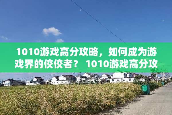 1010游戏高分攻略,如何成为游戏界的佼佼者? 1010游戏高分攻略 1010游戏高分攻略,如何成为游戏界的佼佼者? 1010游戏高分攻略