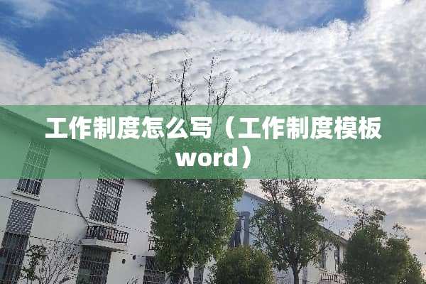 工作制度怎么写(工作制度模板word) 工作制度怎么写(工作制度模板word)