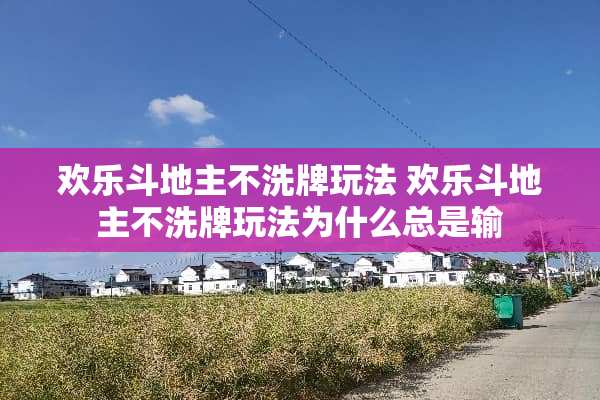 欢乐***不洗牌玩法 欢乐***不洗牌玩法为什么总是输 欢乐***不洗牌玩法 欢乐***不洗牌玩法为什么总是输