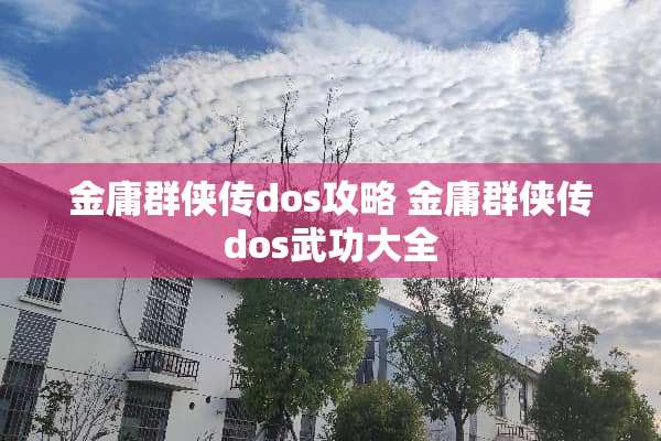 金庸群侠传dos攻略 金庸群侠传dos武功大全 金庸群侠传dos攻略 金庸群侠传dos武功大全
