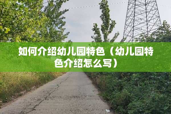 如何介绍幼儿园特色（幼儿园特色介绍怎么写）