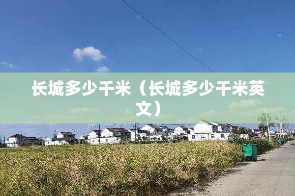 长城多少千米（长城多少千米英文）