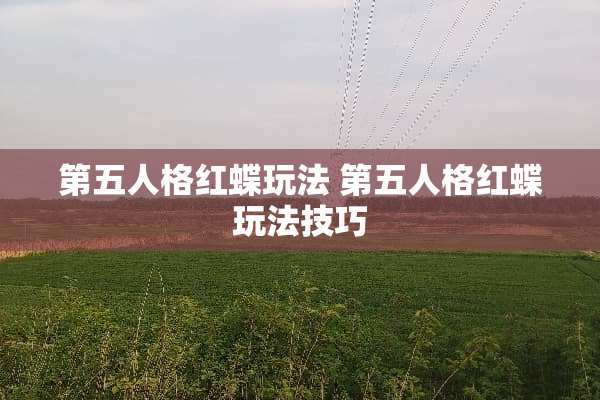 第五人格红蝶玩法 第五人格红蝶玩法技巧 第五人格红蝶玩法 第五人格红蝶玩法技巧