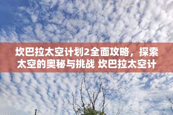 坎巴拉太空计划2全面攻略,探索太空的奥秘与挑战 坎巴拉太空计划攻略 坎巴拉太空计划2全面攻略,探索太空的奥秘与挑战 坎巴拉太空计划攻略