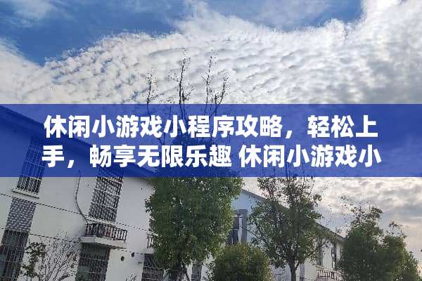 休闲小游戏小程序攻略,轻松上手,畅享无限乐趣 休闲小游戏小程序攻略 休闲小游戏小程序攻略,轻松上手,畅享无限乐趣 休闲小游戏小程序攻略