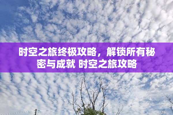 时空之旅终极攻略,解锁所有秘密与成就 时空之旅攻略 时空之旅终极攻略,解锁所有秘密与成就 时空之旅攻略