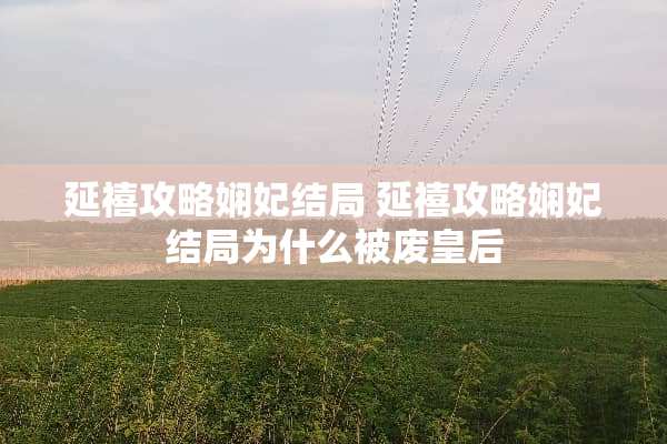 延禧攻略娴妃结局 延禧攻略娴妃结局为什么被废皇后