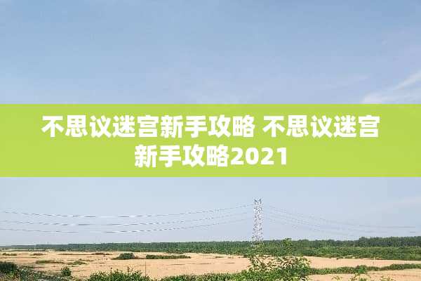 不思议迷宫新手攻略 不思议迷宫新手攻略2021 不思议迷宫新手攻略 不思议迷宫新手攻略2021