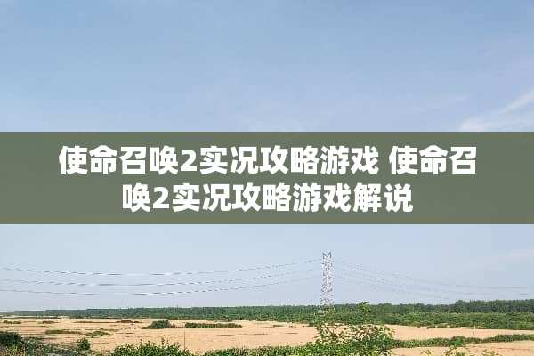 使命召唤2实况攻略游戏 使命召唤2实况攻略游戏解说