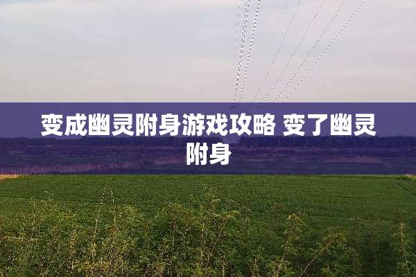 变成幽灵附身游戏攻略 变了幽灵附身