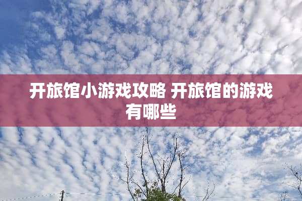 开旅馆小游戏攻略 开旅馆的游戏有哪些