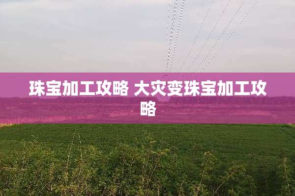 珠宝加工攻略 大灾变珠宝加工攻略 珠宝加工攻略 大灾变珠宝加工攻略