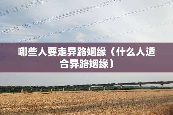 哪些人要走异路姻缘（什么人适合异路姻缘）