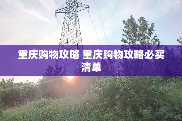 重庆购物攻略 重庆购物攻略必买清单