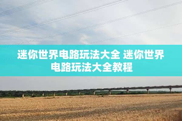 迷你世界电路玩法大全 迷你世界电路玩法大全教程 迷你世界电路玩法大全 迷你世界电路玩法大全教程