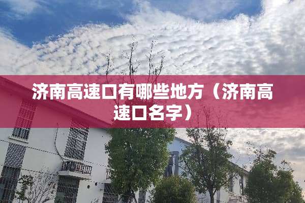 济南高速口有哪些地方（济南高速口名字）