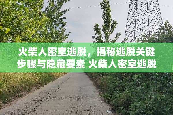 火柴人密室逃脱,揭秘逃脱关键步骤与隐藏要素 火柴人密室逃脱攻略 火柴人密室逃脱,揭秘逃脱关键步骤与隐藏要素 火柴人密室逃脱攻略