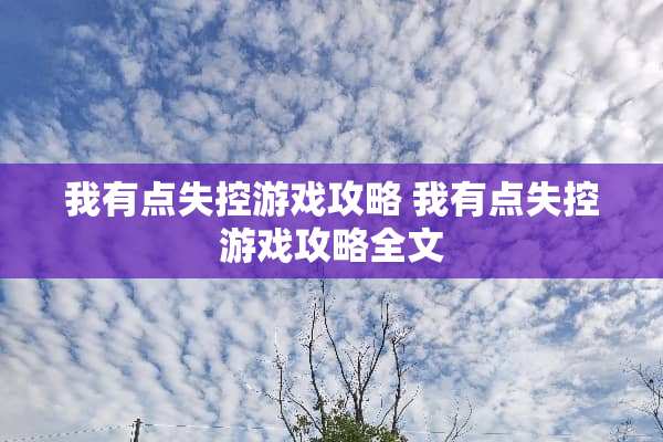 我有点失控游戏攻略 我有点失控游戏攻略全文 我有点失控游戏攻略 我有点失控游戏攻略全文