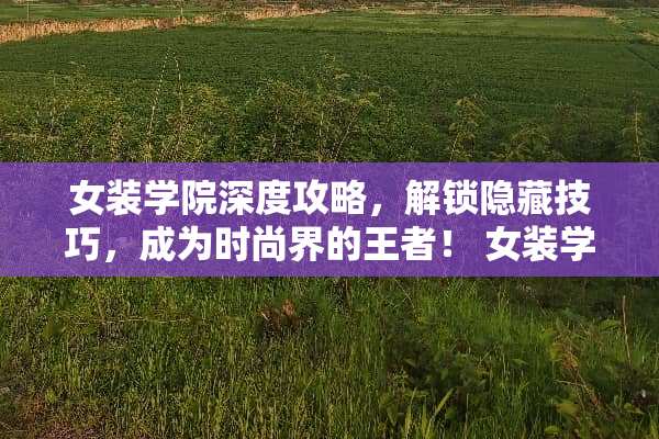 女装学院深度攻略，解锁隐藏技巧，成为时尚界的王者！ 女装学院攻略
