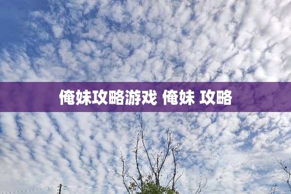俺妹攻略游戏 俺妹 攻略 俺妹攻略游戏 俺妹 攻略