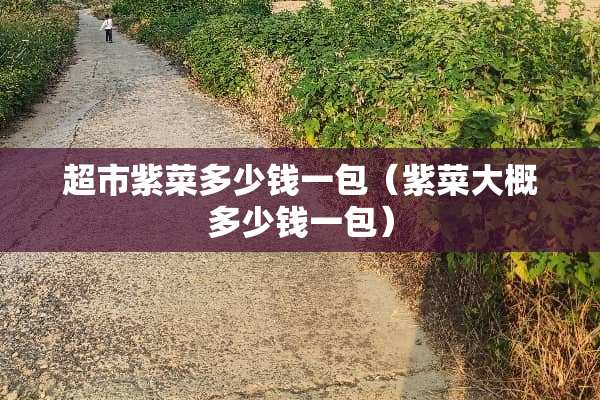 超市紫菜多少钱一包(紫菜大概多少钱一包) 超市紫菜多少钱一包(紫菜大概多少钱一包)