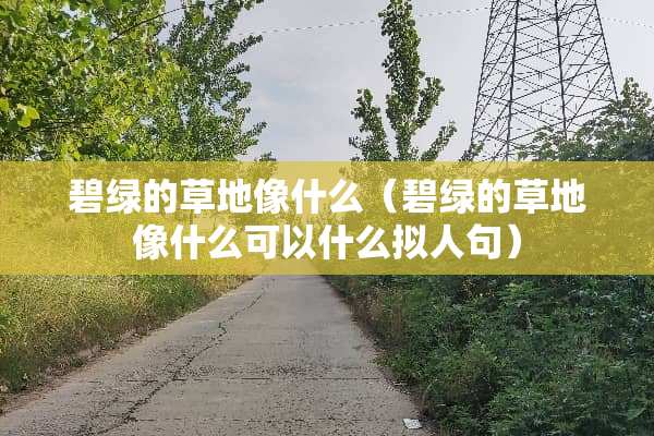 碧绿的草地像什么(碧绿的草地像什么可以什么拟人句) 碧绿的草地像什么(碧绿的草地像什么可以什么拟人句)