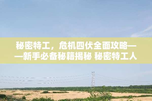 秘密特工,危机四伏全面攻略——新手必备秘籍揭秘 秘密特工人质游戏攻略 秘密特工,危机四伏全面攻略——新手必备秘籍揭秘 秘密特工人质游戏攻略