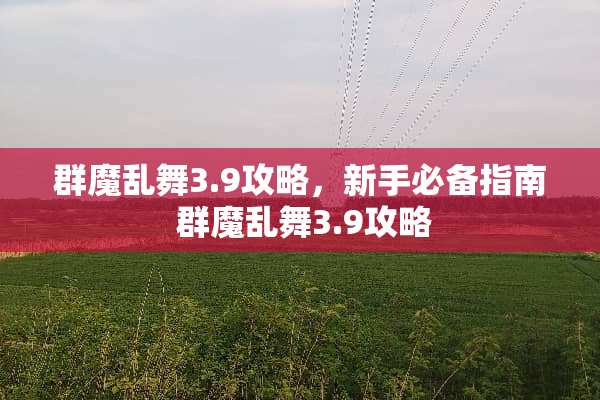 群魔乱舞3.9攻略，新手必备指南 群魔乱舞3.9攻略