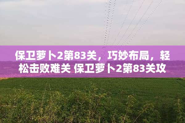 保卫萝卜2第83关，巧妙布局，轻松击败难关 保卫萝卜2第83关攻略
