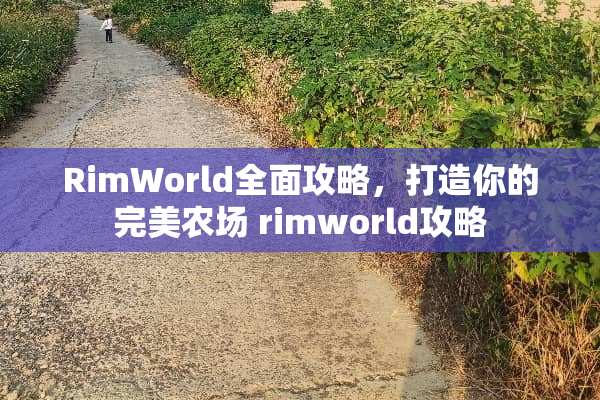 RimWorld全面攻略,打造你的完美农场 rimworld攻略 RimWorld全面攻略,打造你的完美农场 rimworld攻略
