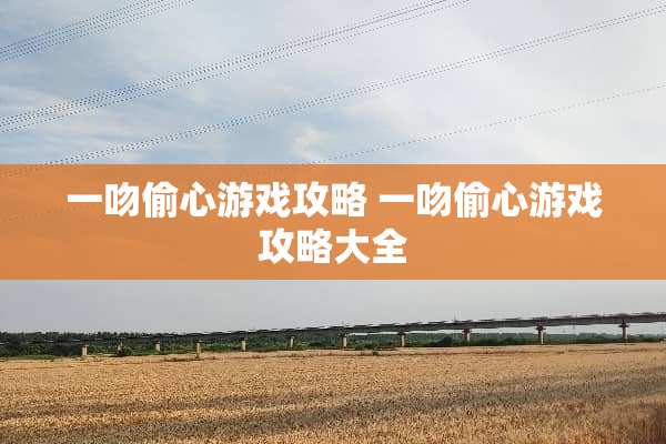 一吻偷心游戏攻略 一吻偷心游戏攻略大全