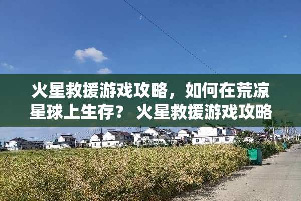 火星救援游戏攻略,如何在荒凉星球上生存? 火星救援游戏攻略 火星救援游戏攻略,如何在荒凉星球上生存? 火星救援游戏攻略