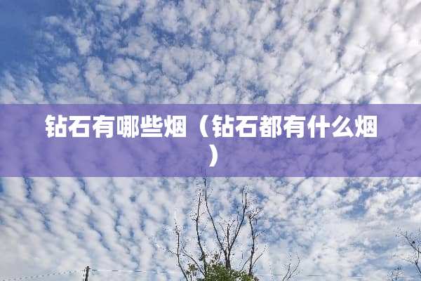 钻石有哪些烟(钻石都有什么烟) 钻石有哪些烟(钻石都有什么烟)